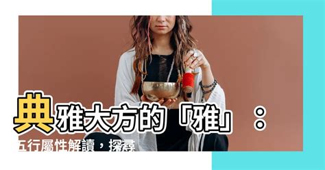 雅五行屬性|【雅的五行】典雅大方的「雅」：五行屬性解讀，探尋名字中的好。